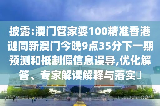 披露:澳門管家婆100精準(zhǔn)香港謎同新澳門今晚9點(diǎn)35分下一期預(yù)測和抵制假信息誤導(dǎo),優(yōu)化解答、專家解讀解釋與落實(shí)?