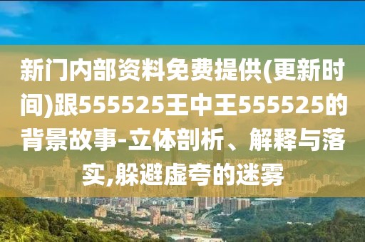 新門內(nèi)部資料免費提供(更新時間)跟555525王中王555525的背景故事-立體剖析、解釋與落實,躲避虛夸的迷霧