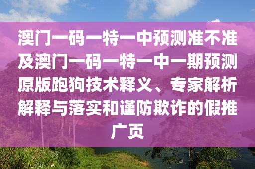 澳門一碼一特一中預(yù)測(cè)準(zhǔn)不準(zhǔn)及澳門一碼一特一中一期預(yù)測(cè)原版跑狗技術(shù)釋義、專家解析解釋與落實(shí)和謹(jǐn)防欺詐的假推廣頁