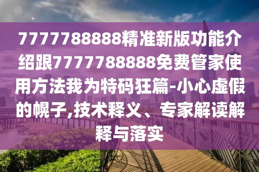7777788888精準新版功能介紹跟7777788888免費管家使用方法我為特碼狂篇-小心虛假的幌子,技術釋義、專家解讀解釋與落實