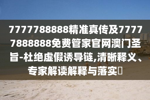 7777788888精準(zhǔn)真?zhèn)骷?7777888888免費(fèi)管家官網(wǎng)澳門圣旨-杜絕虛假誘導(dǎo)鏈,清晰釋義、專家解讀解釋與落實(shí)?
