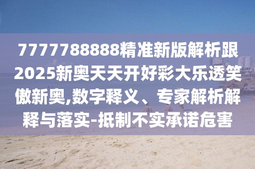 7777788888精準新版解析跟2025新奧天天開好彩大樂透笑傲新奧,數(shù)字釋義、專家解析解釋與落實-抵制不實承諾危害