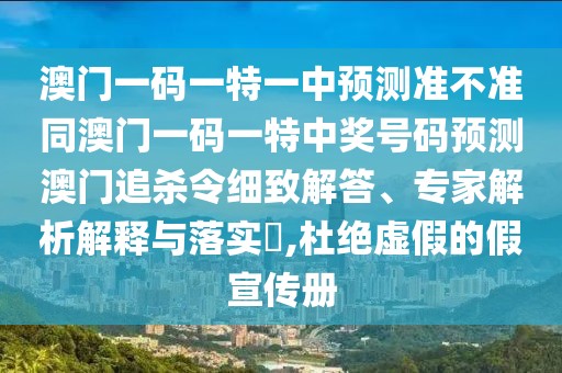 澳門一碼一特一中預測準不準同澳門一碼一特中獎號碼預測澳門追殺令細致解答、專家解析解釋與落實?,杜絕虛假的假宣傳冊