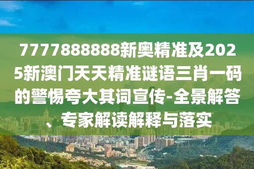 7777888888新奧精準(zhǔn)及2025新澳門天天精準(zhǔn)謎語三肖一碼的警惕夸大其詞宣傳-全景解答、專家解讀解釋與落實(shí)