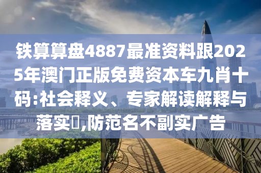 鐵算算盤4887最準(zhǔn)資料跟2025年澳門正版免費(fèi)資本車九肖十碼:社會釋義、專家解讀解釋與落實(shí)?,防范名不副實(shí)廣告