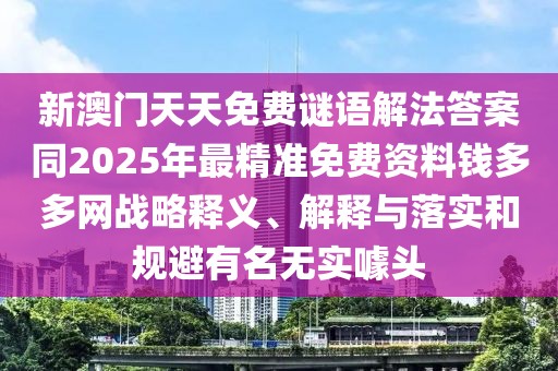 新澳門(mén)天天免費(fèi)謎語(yǔ)解法答案同2025年最精準(zhǔn)免費(fèi)資料錢(qián)多多網(wǎng)戰(zhàn)略釋義、解釋與落實(shí)和規(guī)避有名無(wú)實(shí)噱頭