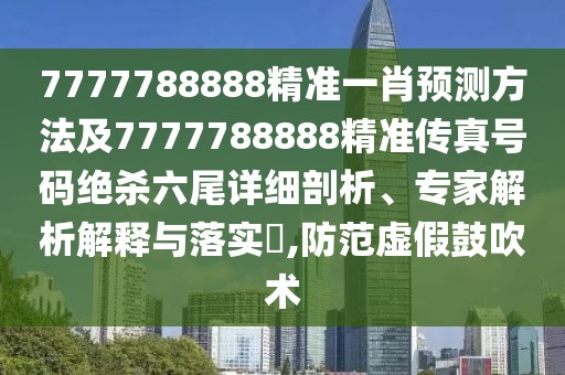 7777788888精準(zhǔn)一肖預(yù)測方法及7777788888精準(zhǔn)傳真號碼絕殺六尾詳細剖析、專家解析解釋與落實?,防范虛假鼓吹術(shù)