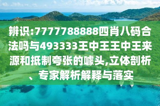 辨識:7777788888四肖八碼合法嗎與493333王中王王中王來源和抵制夸張的噱頭,立體剖析、專家解析解釋與落實