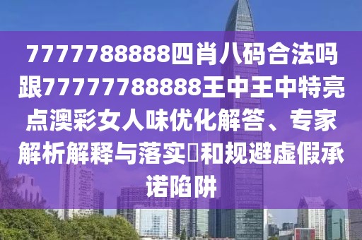 7777788888四肖八碼合法嗎跟77777788888王中王中特亮點(diǎn)澳彩女人味優(yōu)化解答、專家解析解釋與落實?和規(guī)避虛假承諾陷阱