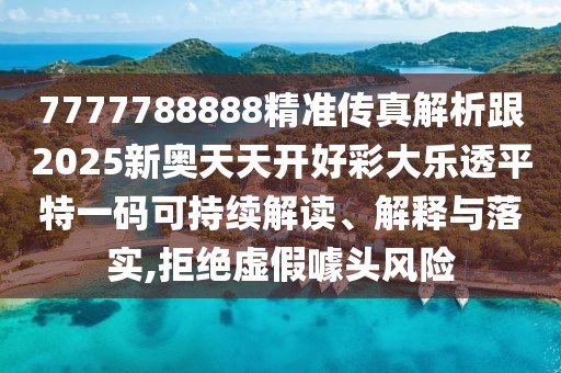 7777788888精準(zhǔn)傳真解析跟2025新奧天天開好彩大樂透平特一碼可持續(xù)解讀、解釋與落實,拒絕虛假噱頭風(fēng)險