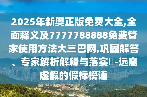 2025年新奧正版免費大全,全面釋義及7777788888免費管家使用方法大三巴網(wǎng),鞏固解答、專家解析解釋與落實?-遠離虛假的假標榜語