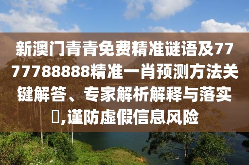 新澳門青青免費(fèi)精準(zhǔn)謎語及7777788888精準(zhǔn)一肖預(yù)測(cè)方法關(guān)鍵解答、專家解析解釋與落實(shí)?,謹(jǐn)防虛假信息風(fēng)險(xiǎn)