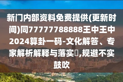 新門內(nèi)部資料免費(fèi)提供(更新時間)同77777788888王中王中2024算卦一碼-文化解答、專家解析解釋與落實?,規(guī)避不實鼓吹