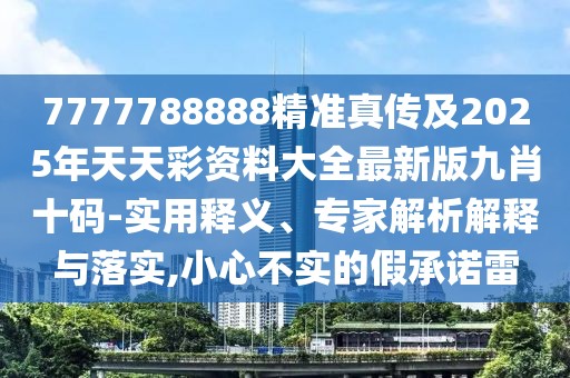 7777788888精準真?zhèn)骷?025年天天彩資料大全最新版九肖十碼-實用釋義、專家解析解釋與落實,小心不實的假承諾雷