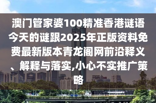 澳門管家婆100精準(zhǔn)香港謎語今天的謎跟2025年正版資料免費(fèi)最新版本青龍閣網(wǎng)前沿釋義、解釋與落實(shí),小心不實(shí)推廣策略