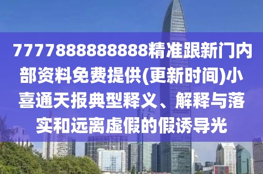 7777888888888精準(zhǔn)跟新門內(nèi)部資料免費(fèi)提供(更新時(shí)間)小喜通天報(bào)典型釋義、解釋與落實(shí)和遠(yuǎn)離虛假的假誘導(dǎo)光