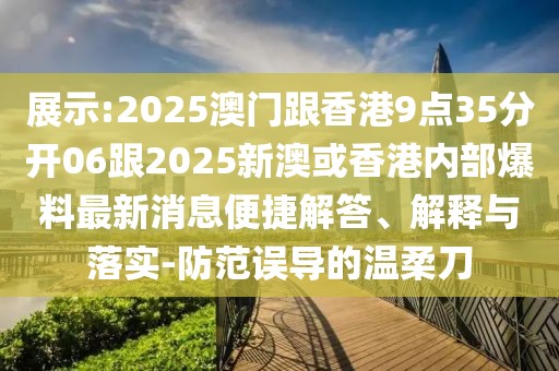 展示:2025澳門跟香港9點35分開06跟2025新澳或香港內部爆料最新消息便捷解答、解釋與落實-防范誤導的溫柔刀