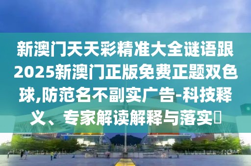 新澳門天天彩精準(zhǔn)大全謎語跟2025新澳門正版免費(fèi)正題雙色球,防范名不副實(shí)廣告-科技釋義、專家解讀解釋與落實(shí)?