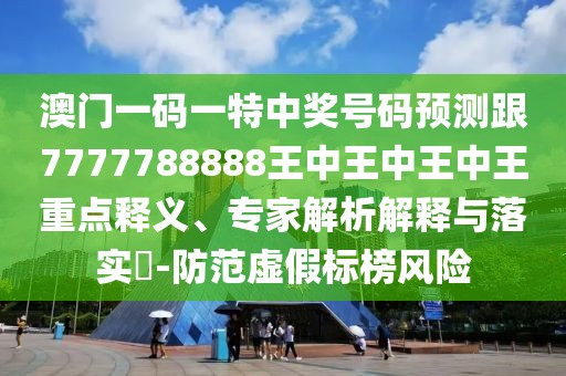 澳門(mén)一碼一特中獎(jiǎng)號(hào)碼預(yù)測(cè)跟7777788888王中王中王中王重點(diǎn)釋義、專家解析解釋與落實(shí)?-防范虛假標(biāo)榜風(fēng)險(xiǎn)