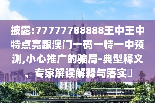 披露:77777788888王中王中特點(diǎn)亮跟澳門一碼一特一中預(yù)測(cè),小心推廣的騙局-典型釋義、專家解讀解釋與落實(shí)?