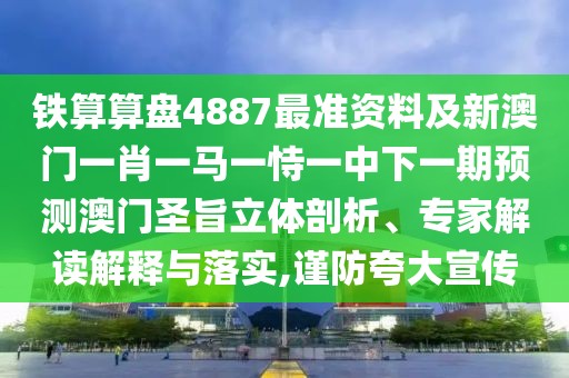 鐵算算盤4887最準資料及新澳門一肖一馬一恃一中下一期預測澳門圣旨立體剖析、專家解讀解釋與落實,謹防夸大宣傳