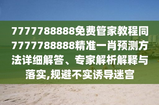 7777788888免費管家教程同7777788888精準(zhǔn)一肖預(yù)測方法詳細解答、專家解析解釋與落實,規(guī)避不實誘導(dǎo)迷宮