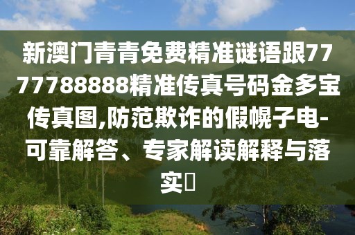 新澳門(mén)青青免費(fèi)精準(zhǔn)謎語(yǔ)跟7777788888精準(zhǔn)傳真號(hào)碼金多寶傳真圖,防范欺詐的假幌子電-可靠解答、專(zhuān)家解讀解釋與落實(shí)?