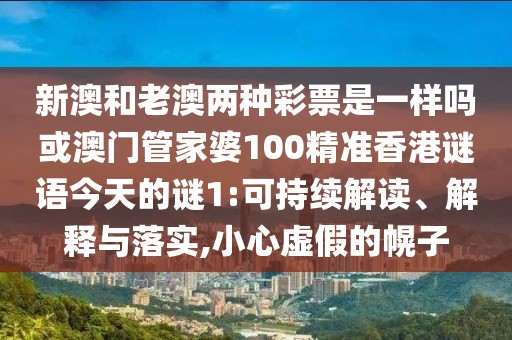 新澳和老澳兩種彩票是一樣嗎或澳門管家婆100精準(zhǔn)香港謎語今天的謎1:可持續(xù)解讀、解釋與落實(shí),小心虛假的幌子