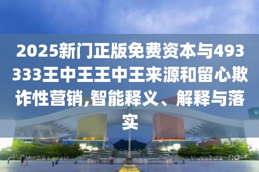 2025新門正版免費(fèi)資本與493333王中王王中王來(lái)源和留心欺詐性營(yíng)銷,智能釋義、解釋與落實(shí)