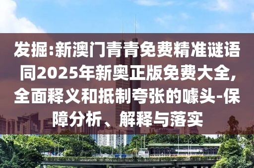 發(fā)掘:新澳門青青免費精準謎語同2025年新奧正版免費大全,全面釋義和抵制夸張的噱頭-保障分析、解釋與落實