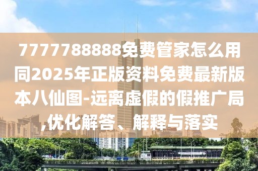 7777788888免費管家怎么用同2025年正版資料免費最新版本八仙圖-遠(yuǎn)離虛假的假推廣局,優(yōu)化解答、解釋與落實