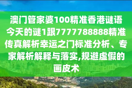 澳門管家婆100精準(zhǔn)香港謎語今天的謎1跟7777788888精準(zhǔn)傳真解析幸運(yùn)之門標(biāo)準(zhǔn)分析、專家解析解釋與落實(shí),規(guī)避虛假的畫皮術(shù)