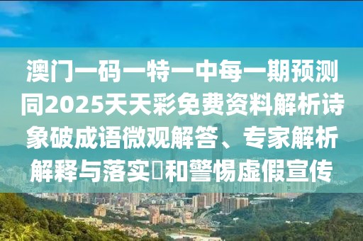 澳門一碼一特一中每一期預(yù)測(cè)同2025天天彩免費(fèi)資料解析詩(shī)象破成語微觀解答、專家解析解釋與落實(shí)?和警惕虛假宣傳