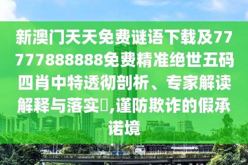 新澳門天天免費(fèi)謎語下載及77777888888免費(fèi)精準(zhǔn)絕世五碼四肖中特透徹剖析、專家解讀解釋與落實(shí)?,謹(jǐn)防欺詐的假承諾境