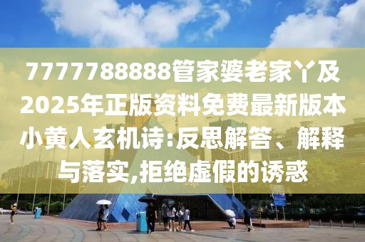 7777788888管家婆老家丫及2025年正版資料免費(fèi)最新版本小黃人玄機(jī)詩(shī):反思解答、解釋與落實(shí),拒絕虛假的誘惑