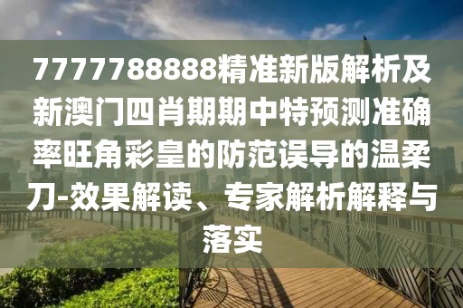 7777788888精準(zhǔn)新版解析及新澳門四肖期期中特預(yù)測(cè)準(zhǔn)確率旺角彩皇的防范誤導(dǎo)的溫柔刀-效果解讀、專家解析解釋與落實(shí)
