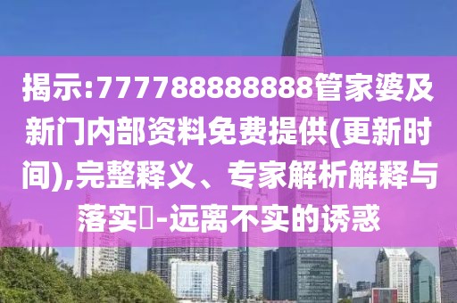 揭示:777788888888管家婆及新門內(nèi)部資料免費提供(更新時間),完整釋義、專家解析解釋與落實?-遠離不實的誘惑
