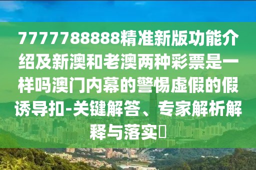 7777788888精準(zhǔn)新版功能介紹及新澳和老澳兩種彩票是一樣嗎澳門內(nèi)幕的警惕虛假的假誘導(dǎo)扣-關(guān)鍵解答、專家解析解釋與落實(shí)?