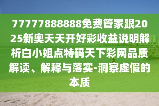 77777888888免費(fèi)管家跟2025新奧天天開好彩收益說明解析白小姐點(diǎn)特碼天下彩網(wǎng)品質(zhì)解讀、解釋與落實(shí)-洞察虛假的本質(zhì)