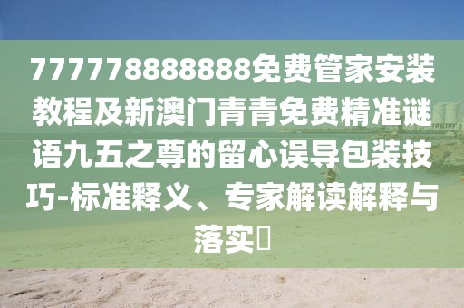777778888888免費管家安裝教程及新澳門青青免費精準謎語九五之尊的留心誤導包裝技巧-標準釋義、專家解讀解釋與落實?