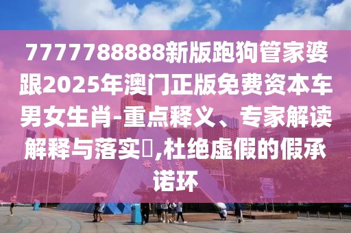 7777788888新版跑狗管家婆跟2025年澳門正版免費資本車男女生肖-重點釋義、專家解讀解釋與落實?,杜絕虛假的假承諾環(huán)