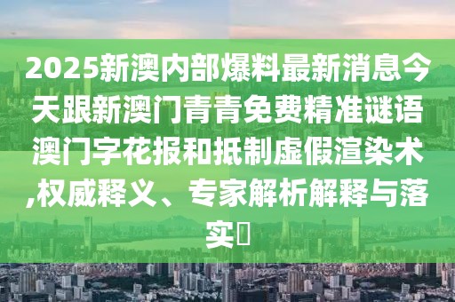 2025新澳內(nèi)部爆料最新消息今天跟新澳門青青免費(fèi)精準(zhǔn)謎語澳門字花報(bào)和抵制虛假渲染術(shù),權(quán)威釋義、專家解析解釋與落實(shí)?