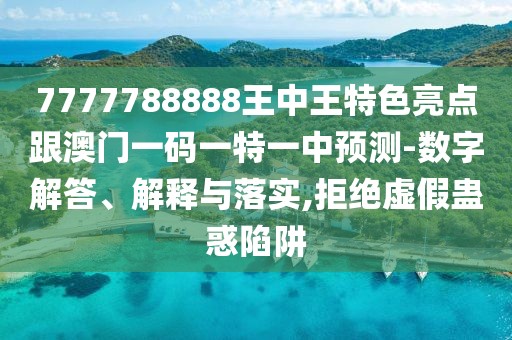 7777788888王中王特色亮點(diǎn)跟澳門一碼一特一中預(yù)測(cè)-數(shù)字解答、解釋與落實(shí),拒絕虛假蠱惑陷阱