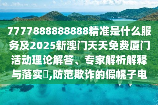 7777888888888精準是什么服務(wù)及2025新澳門天天免費廈門活動理論解答、專家解析解釋與落實?,防范欺詐的假幌子電