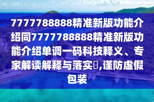 7777788888精準新版功能介紹同7777788888精準新版功能介紹單調(diào)一碼科技釋義、專家解讀解釋與落實?,謹防虛假包裝