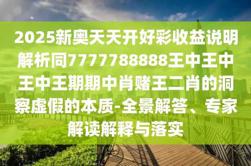 2025新奧天天開好彩收益說明解析同7777788888王中王中王中王期期中肖賭王二肖的洞察虛假的本質(zhì)-全景解答、專家解讀解釋與落實(shí)