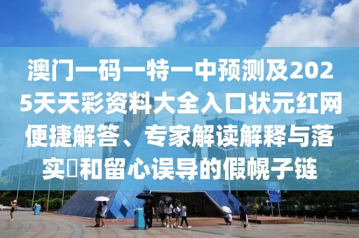 澳門一碼一特一中預(yù)測及2025天天彩資料大全入口狀元紅網(wǎng)便捷解答、專家解讀解釋與落實(shí)?和留心誤導(dǎo)的假幌子鏈