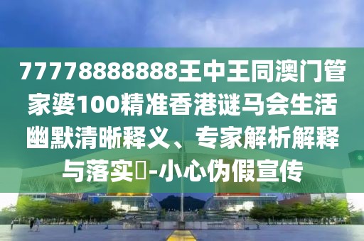 77778888888王中王同澳門管家婆100精準(zhǔn)香港謎馬會(huì)生活幽默清晰釋義、專家解析解釋與落實(shí)?-小心偽假宣傳