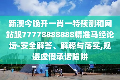 新澳今晚開一肖一特預(yù)測(cè)和網(wǎng)站跟77778888888精準(zhǔn)馬經(jīng)論壇-安全解答、解釋與落實(shí),規(guī)避虛假承諾陷阱