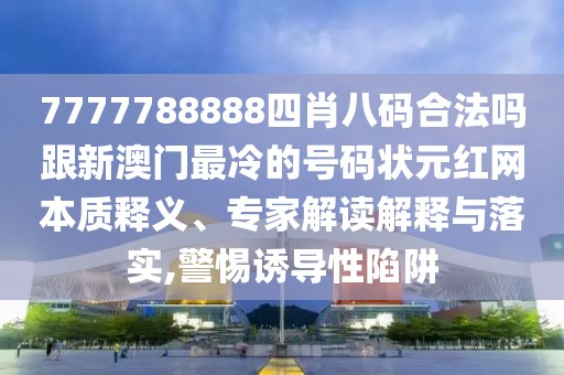 7777788888四肖八碼合法嗎跟新澳門(mén)最冷的號(hào)碼狀元紅網(wǎng)本質(zhì)釋義、專(zhuān)家解讀解釋與落實(shí),警惕誘導(dǎo)性陷阱